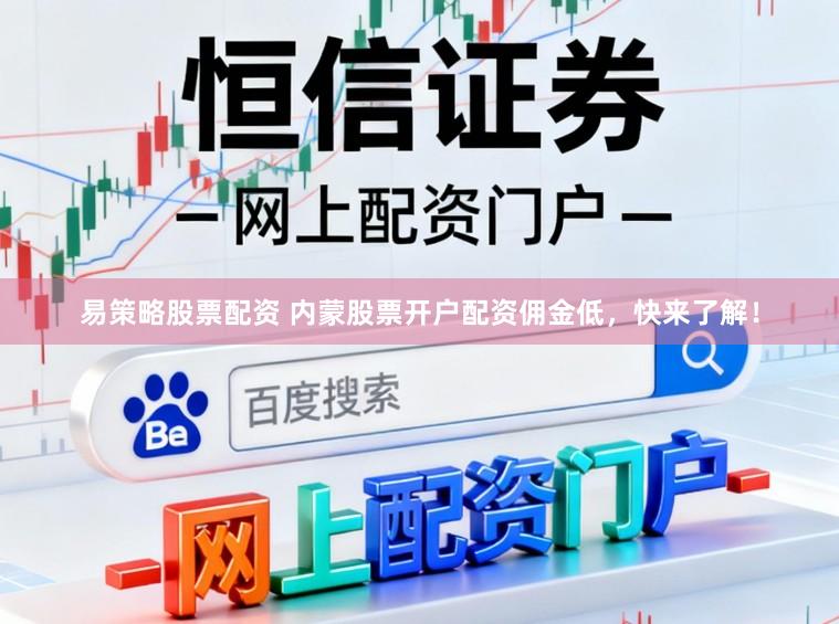 易策略股票配资 内蒙股票开户配资佣金低，快来了解！