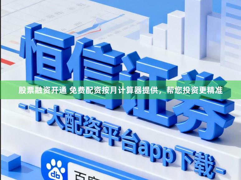 股票融资开通 免费配资按月计算器提供，帮您投资更精准