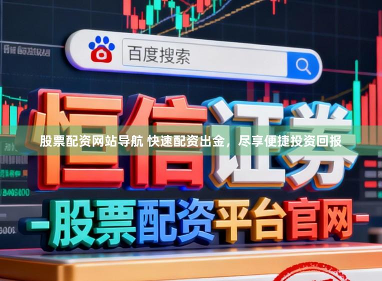 股票配资网站导航 快速配资出金，尽享便捷投资回报