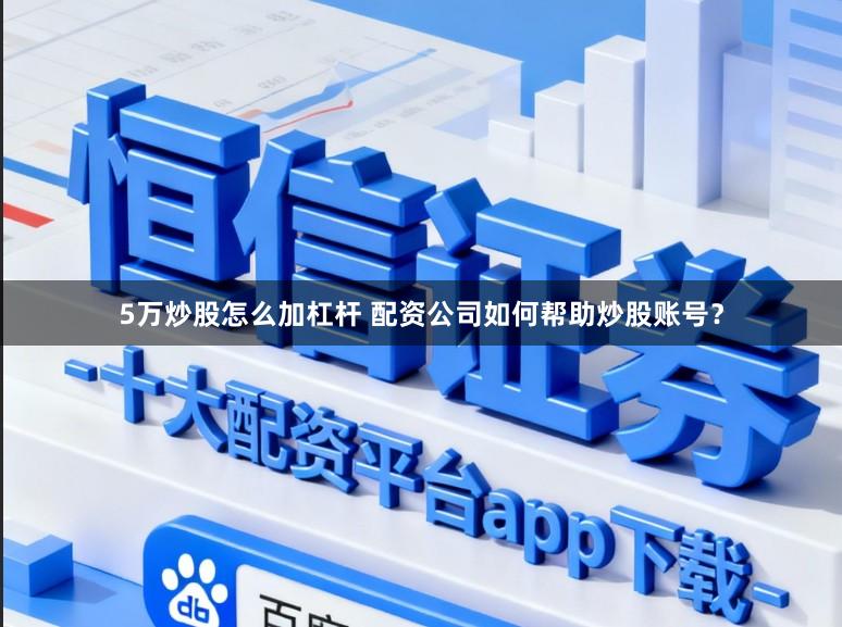 5万炒股怎么加杠杆 配资公司如何帮助炒股账号？