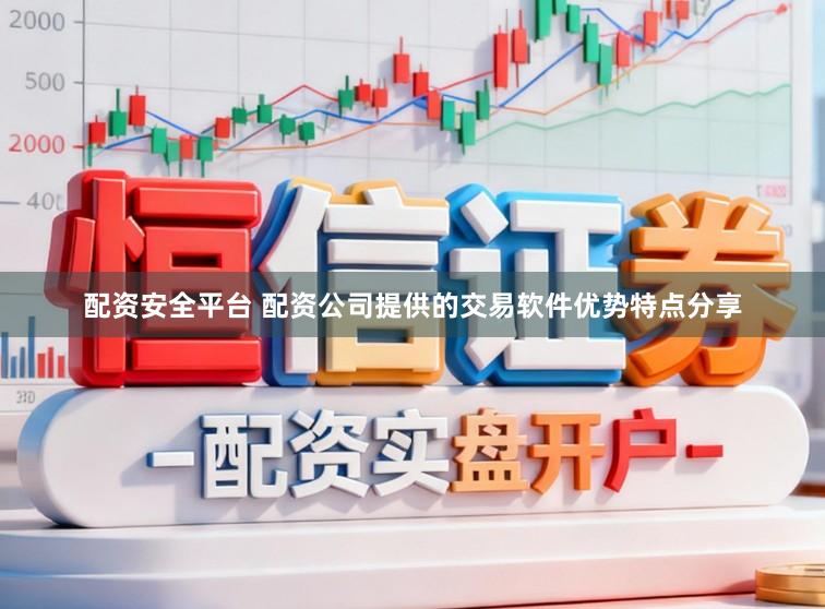 配资安全平台 配资公司提供的交易软件优势特点分享