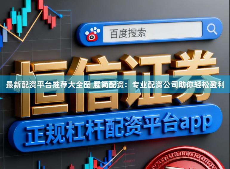 最新配资平台推荐大全图 腥简配资：专业配资公司助你轻松盈利
