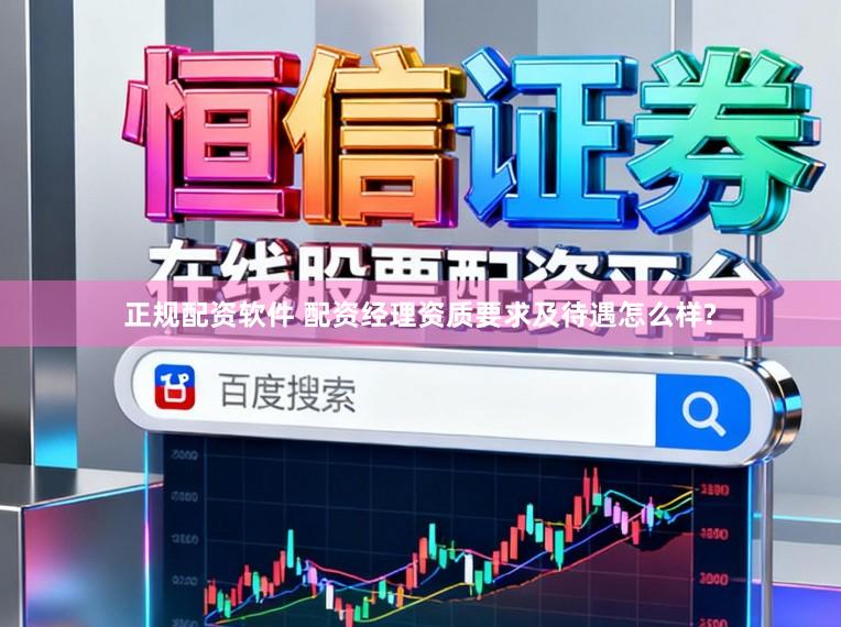 正规配资软件 配资经理资质要求及待遇怎么样?