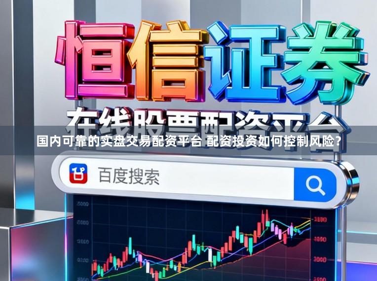 国内可靠的实盘交易配资平台 配资投资如何控制风险？