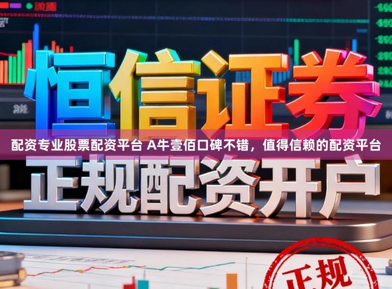 配资专业股票配资平台 A牛壹佰口碑不错，值得信赖的配资平台