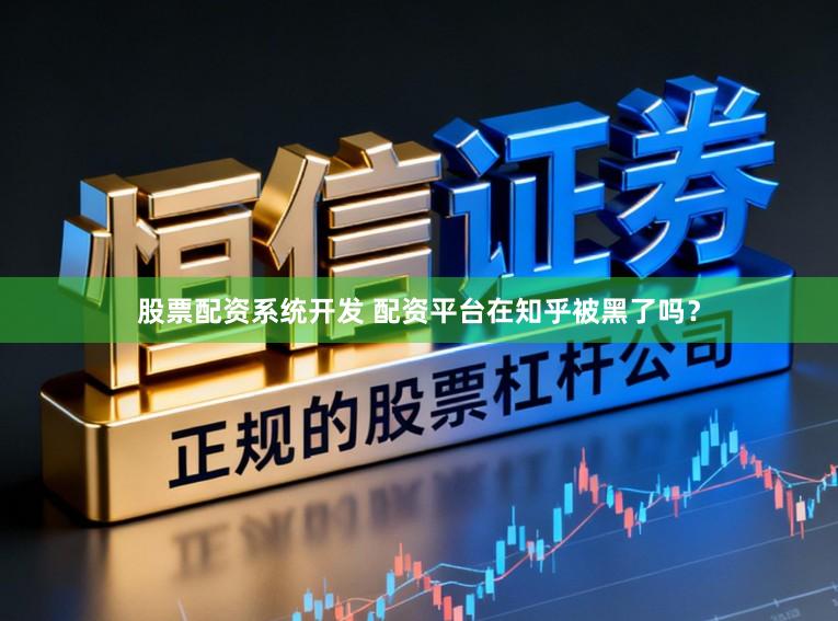 股票配资系统开发 配资平台在知乎被黑了吗？