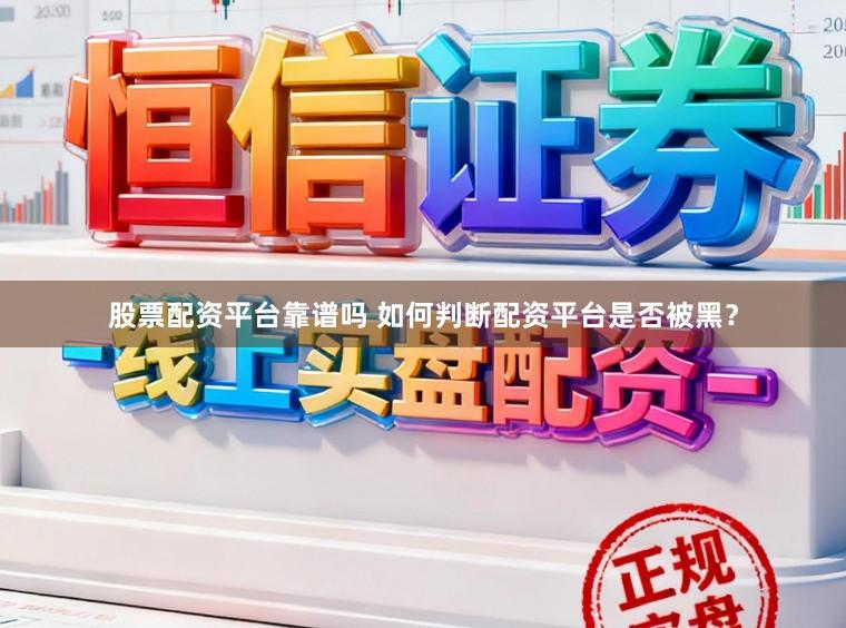 股票配资平台靠谱吗 如何判断配资平台是否被黑？