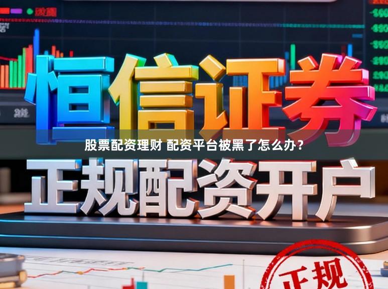 股票配资理财 配资平台被黑了怎么办？