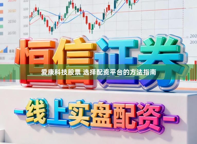 爱康科技股票 选择配资平台的方法指南