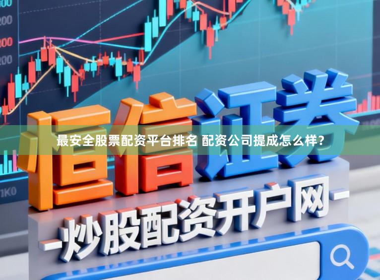 最安全股票配资平台排名 配资公司提成怎么样？