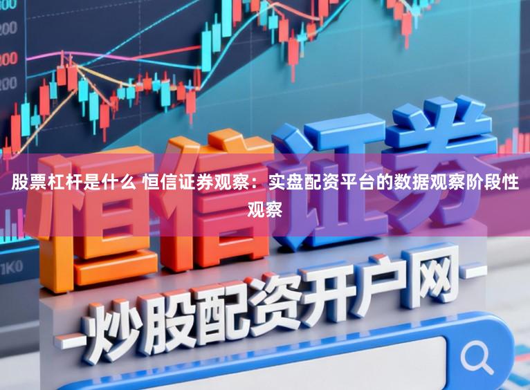 股票杠杆是什么 恒信证券观察:实盘配资平台的数据观察阶段性观察
