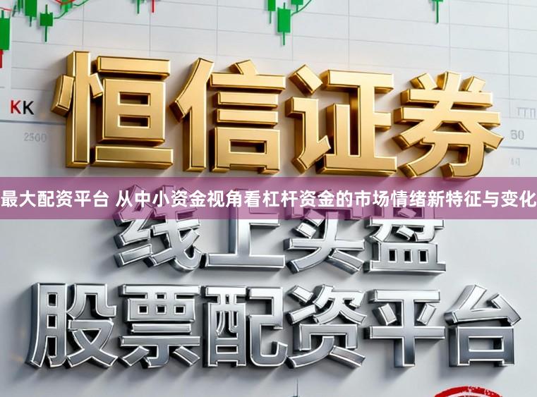 最大配资平台 从中小资金视角看杠杆资金的市场情绪新特征与变化