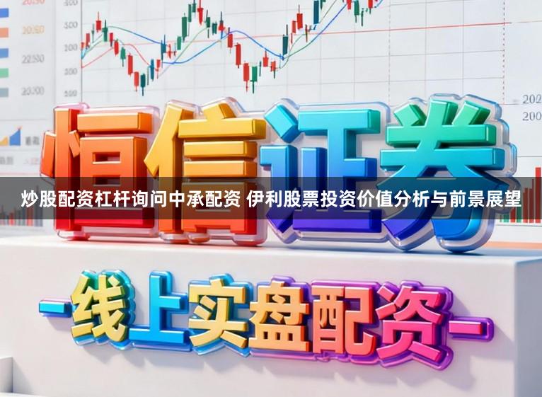炒股配资杠杆询问中承配资 伊利股票投资价值分析与前景展望