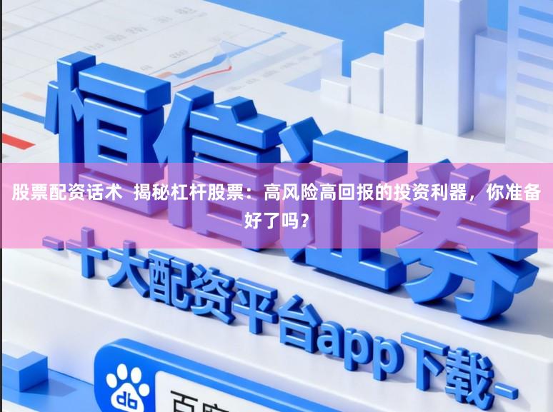 股票配资话术  揭秘杠杆股票：高风险高回报的投资利器，你准备好了吗？