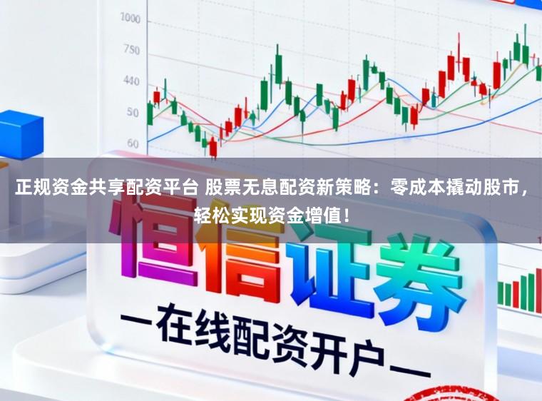 正规资金共享配资平台 股票无息配资新策略：零成本撬动股市，轻松实现资金增值！