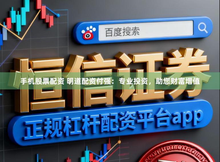 手机股票配资 明道配资付强：专业投资，助您财富增值