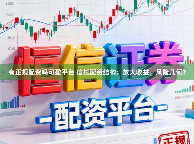 有正规配资吗可盈平台 信托配资结构：放大收益，风险几何？