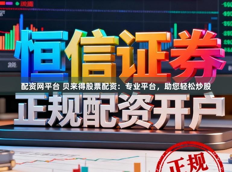 配资网平台 贝来得股票配资：专业平台，助您轻松炒股